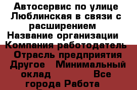 Автосервис по улице Люблинская в связи с расширением › Название организации ­ Компания-работодатель › Отрасль предприятия ­ Другое › Минимальный оклад ­ 41 000 - Все города Работа » Вакансии   . Челябинская обл.,Снежинск г.